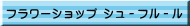 フラワーショップ シュ－フル－ル