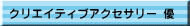 クリエイティブアクセサリー 優